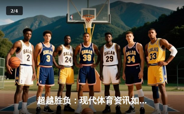 超越胜负：现代体育资讯如何重塑我们的观赛体验与体育文化 - 2