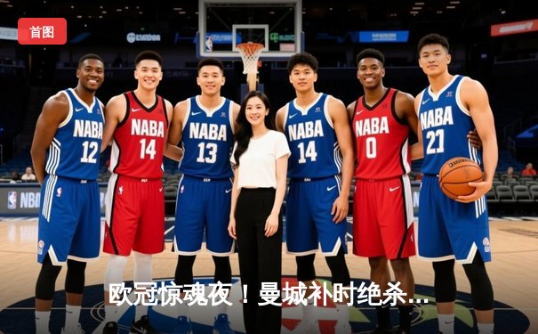 欧冠惊魂夜！曼城补时绝杀拜仁，哈兰德双响锁定四强席位