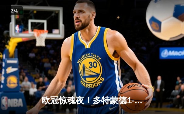 欧冠惊魂夜！多特蒙德1-0绝杀巴黎，桑乔闪耀全场菲尼克斯中柱 - 2