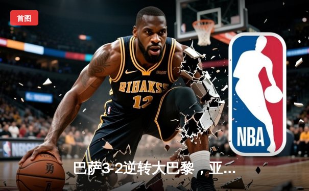 巴萨3-2逆转大巴黎，亚马尔创纪录莱万制胜球