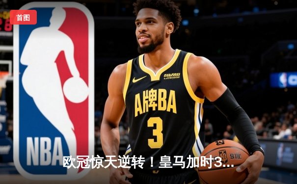 欧冠惊天逆转！皇马加时3-1力克曼城 总分6-5第15次挺进决赛