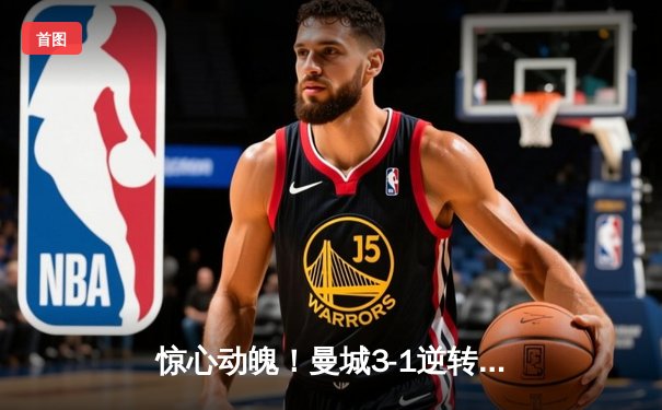 惊心动魄！曼城3-1逆转曼联，哈兰德双响锁定胜局