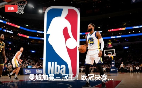 曼城加冕三冠王！欧冠决赛1-0力克国际米兰，罗德里一锤定音