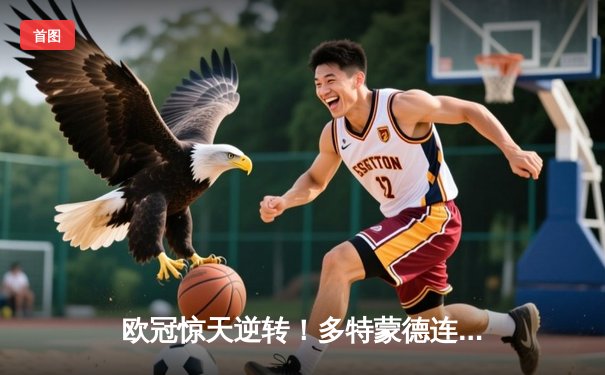 欧冠惊天逆转！多特蒙德连追三球淘汰巴黎，哈兰德帽子戏法封神