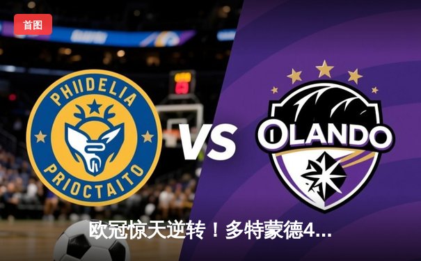 欧冠惊天逆转！多特蒙德4-2马德里竞技，胡梅尔斯头槌定江山