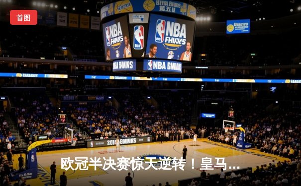 欧冠半决赛惊天逆转！皇马3:1逆转拜仁，维尼修斯梅开二度闪耀伯纳乌