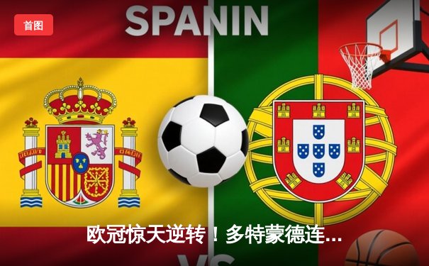 欧冠惊天逆转！多特蒙德连追三球3-2淘汰巴黎，胡梅尔斯头槌定乾坤