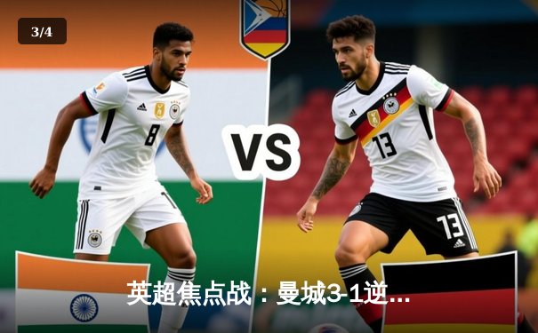 英超焦点战：曼城3-1逆转曼联，哈兰德独中两元锁定胜局 - 3