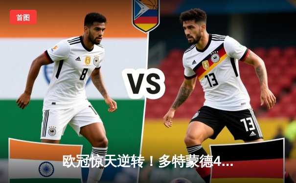 欧冠惊天逆转！多特蒙德4-2绝杀马竞，萨比策传射建功