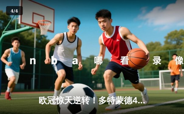 欧冠惊天逆转！多特蒙德4-2淘汰巴黎，桑乔独造三球闪耀威斯特法伦 - 4