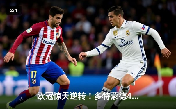 欧冠惊天逆转！多特蒙德4-2绝杀马竞，胡梅尔斯头槌定乾坤 - 2