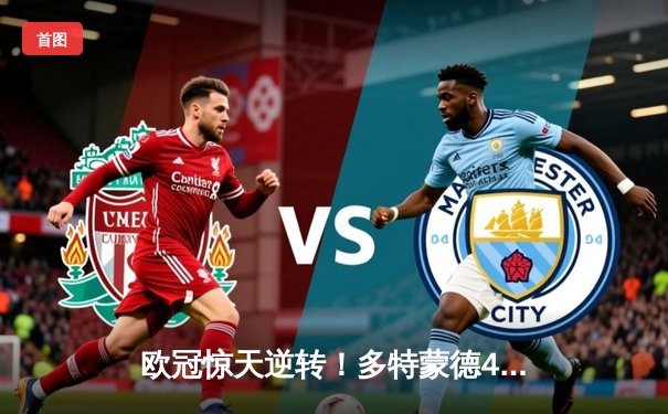 欧冠惊天逆转！多特蒙德4-2淘汰巴黎，胡梅尔斯头槌定乾坤