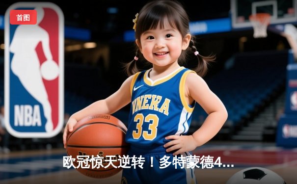 欧冠惊天逆转！多特蒙德4-2淘汰巴黎，胡梅尔斯头槌定乾坤