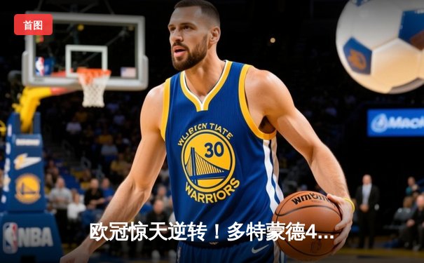 欧冠惊天逆转！多特蒙德4-2淘汰巴黎，胡梅尔斯头槌定乾坤