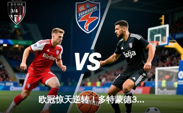 欧冠惊天逆转！多特蒙德3-2绝杀巴黎，桑乔独造两球闪耀威斯特法伦 - 3