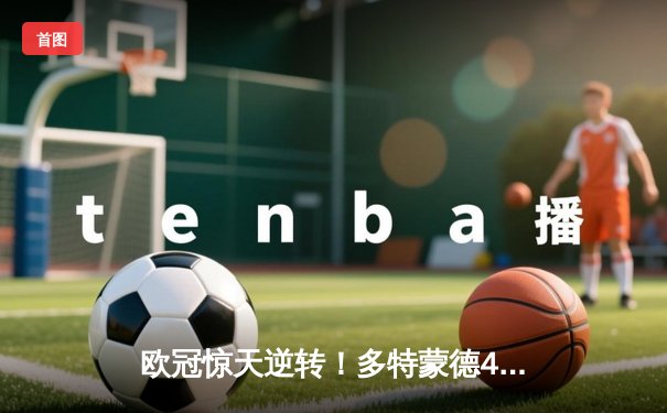 欧冠惊天逆转！多特蒙德4-2绝杀马竞，萨比策传射建功