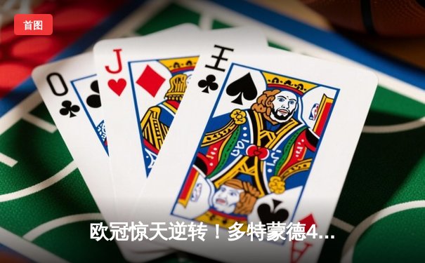 欧冠惊天逆转！多特蒙德4-2绝杀马竞，胡梅尔斯头槌定乾坤