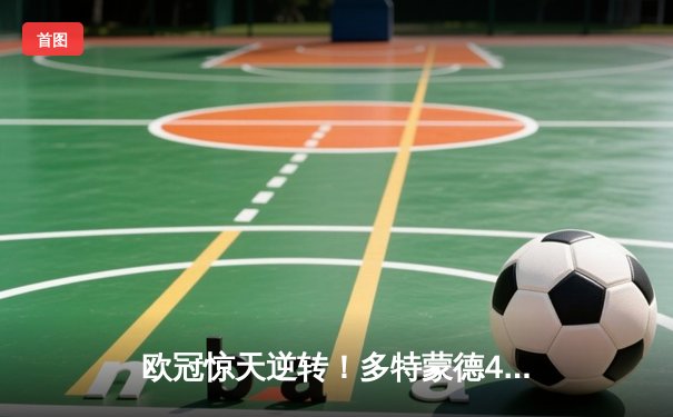 欧冠惊天逆转！多特蒙德4-2淘汰马竞，萨比策传射建功