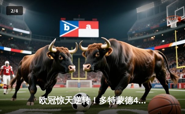 欧冠惊天逆转！多特蒙德4-2淘汰巴黎，桑乔独造三球闪耀威斯特法伦 - 2