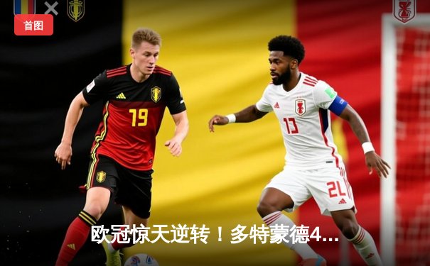 欧冠惊天逆转！多特蒙德4-2淘汰巴黎，桑乔独造三球闪耀威斯特法伦