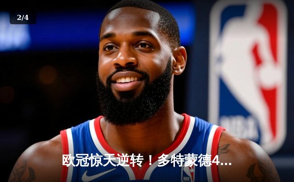 欧冠惊天逆转！多特蒙德4-2淘汰巴黎，桑乔独造三球闪耀威斯特法伦 - 2