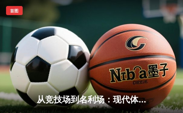 从竞技场到名利场：现代体育的商业化转型与价值重构