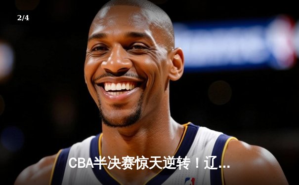 CBA半决赛惊天逆转！辽宁本钢加时险胜广东宏远，赵继伟砍30分创生涯新高 - 2
