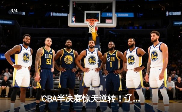 CBA半决赛惊天逆转！辽宁本钢加时险胜广东宏远，赵继伟砍30分创生涯新高 - 3