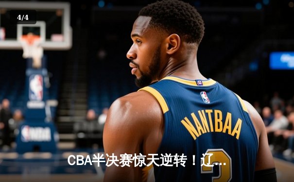 CBA半决赛惊天逆转！辽宁本钢加时险胜广东宏远，赵继伟砍30分创生涯新高 - 4
