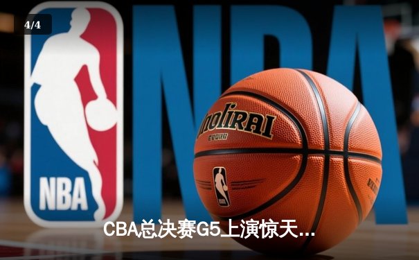 CBA总决赛G5上演惊天逆转 辽宁本钢加时险胜广东东莞大益夺赛点 - 4