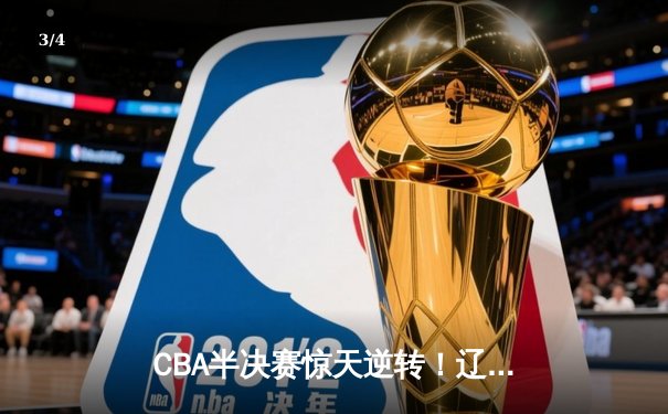 CBA半决赛惊天逆转！辽宁本钢加时险胜广东宏远，赵继伟砍30分创生涯新高 - 3