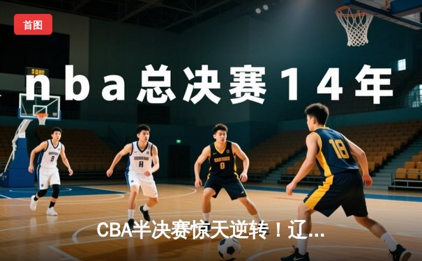 CBA半决赛惊天逆转！辽宁本钢加时险胜广东宏远，赵继伟砍30分创生涯新高
