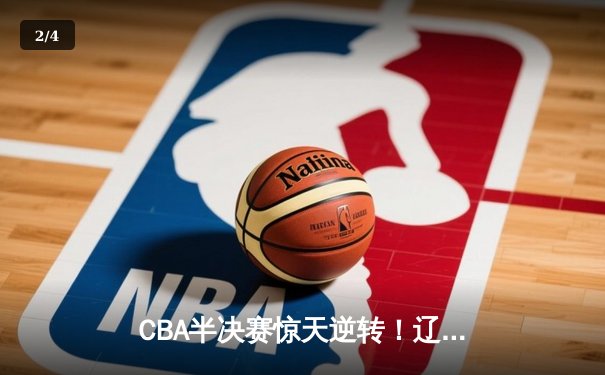 CBA半决赛惊天逆转！辽宁本钢加时险胜广东宏远，赵继伟砍35分创生涯新高 - 2