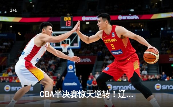 CBA半决赛惊天逆转！辽宁本钢加时险胜广东宏远，赵继伟砍35分创生涯新高 - 3