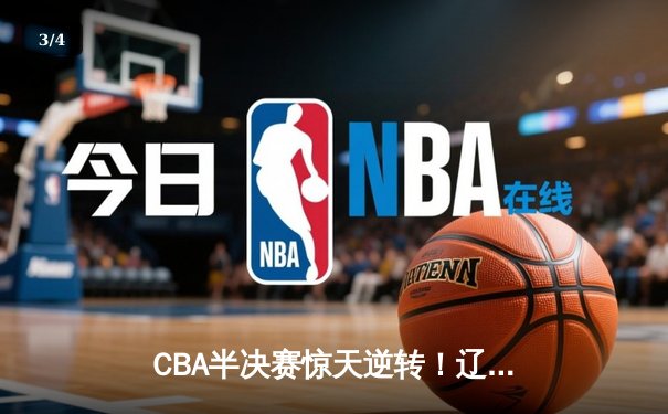 CBA半决赛惊天逆转！辽宁本钢加时险胜广东宏远，赵继伟砍35分创生涯新高 - 3