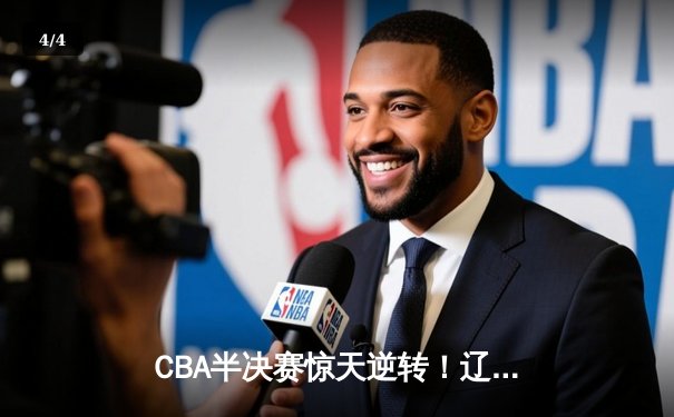 CBA半决赛惊天逆转！辽宁本钢加时险胜广东宏远，赵继伟砍35分创生涯新高 - 4