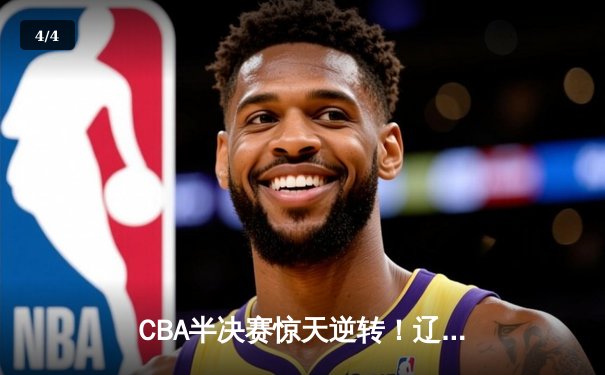 CBA半决赛惊天逆转！辽宁本钢加时险胜广东宏远，赵继伟砍下35分创生涯新高 - 4