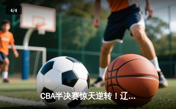 CBA半决赛惊天逆转！辽宁本钢加时险胜广东宏远，赵继伟砍下35分创生涯新高 - 4