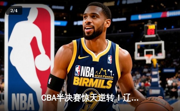 CBA半决赛惊天逆转！辽宁本钢加时险胜广东宏远，赵继伟砍35分创生涯新高 - 2
